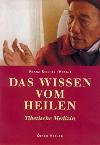 Das Wissen vom Heilen: Tibetische Medizin. Mit Beiträgen von tibetischen Ärzten und westlichen Fachleuten