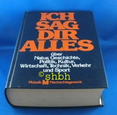 Ich sag Dir alles : über Natur, Geschichte, Politik, Kultur, Wirtschaft, Technik, Verkehr u. Sport