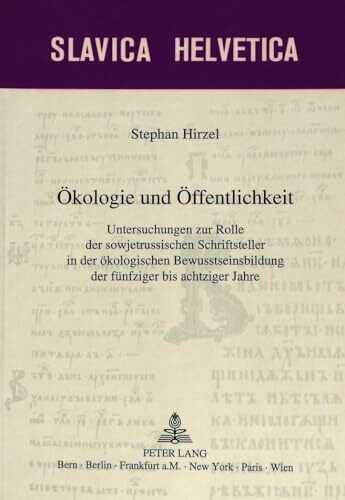 Ökologie und Öffentlichkeit: Untersuchungen zur Rolle der sowjetrussischen Schriftsteller in der ökologischen Bewusstseinsbildung der fünfziger bis achtziger Jahre (Slavica Helvetica, Band 52)