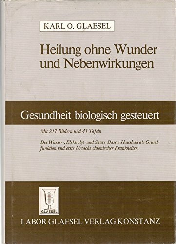 Heilung ohne Wunder und Nebenwirkungen: Gesundheit biologisch gesteuert durch den Wasser-, Elektrolyt- und Säure-Basen-Haushalt als Grundfunktion und erste Ursache chronischer Krankheiten