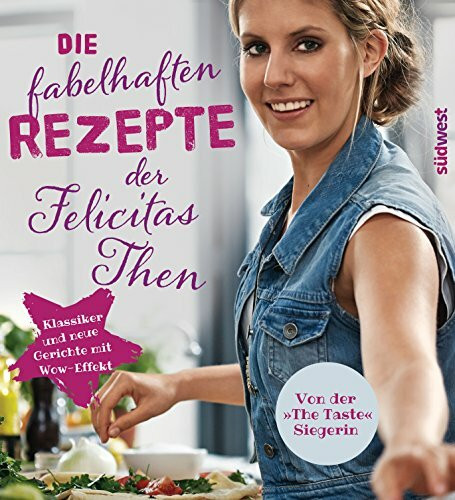 Die fabelhaften Rezepte der Felicitas Then: Klassiker und neue Gerichte mit Wow-Effekt