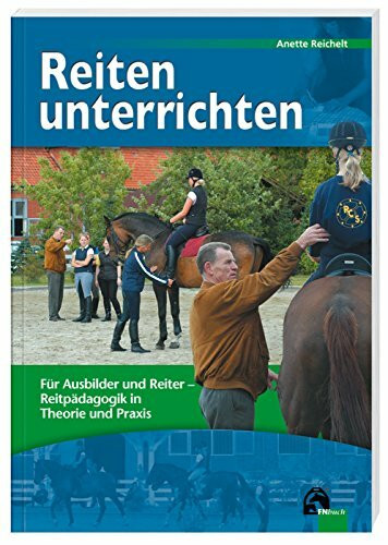 Reiten unterrichten - Für Ausbilder und Reiter - Reitpädagogik in Theorie und Praxis