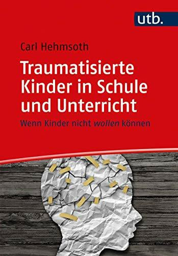 Traumatisierte Kinder in Schule und Unterricht: Wenn Kinder nicht wollen können