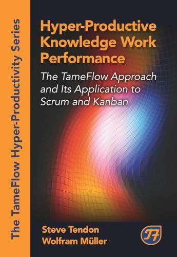 Hyper-Productive Knowledge Work Management: The TameFlow Approach and Its Application to Scrum and Kanban (The Tameflow Hyper-productivity)