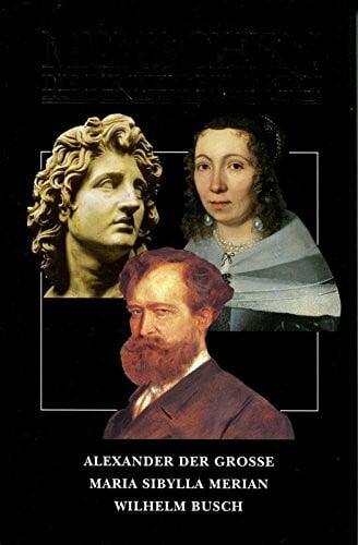 Menschen die die Welt bewegten. Alexander der Grosse, Maria Sibylla Merian, Wilhelm Busch
