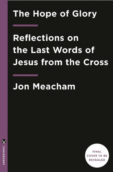The Hope of Glory: Reflections on the Last Words of Jesus from the Cross