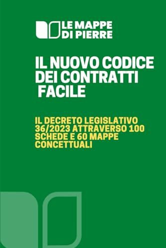 IL NUOVO CODICE DEI CONTRATTI FACILE: Il Decreto legislativo 36/2023 attraverso 100 schede e 60 mappe concettuali