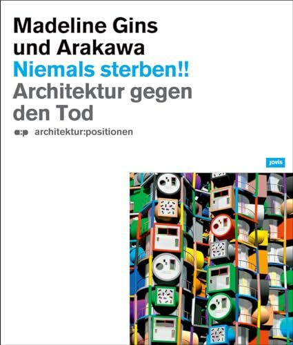 Niemals Sterben!! Madeline Gins und Arakawa: Architektur gegen den Tod (a:p Architektur: Positionen)
