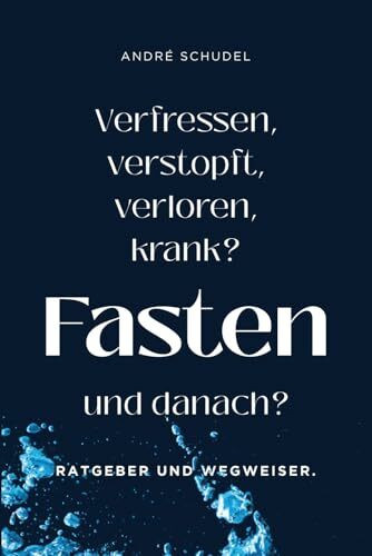 Verfressen, verstopft, verloren, krank? Fasten und danach? Ratgeber und Wegweiser.