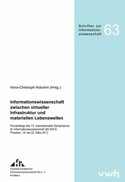 Informationswissenschaft zwischen virtueller Infrastruktur und materiellen Lebenswelten: Proceedings des 13. Internationalen Symposiums für ... (Schriften zur Informationswissenschaft)