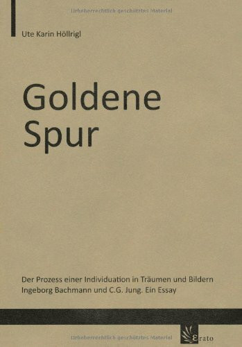 Goldene Spur: Der Prozess einer Individuation in Träumen und Bildern Ingeborg Bachmann und C.G. Jung. Ein Essay