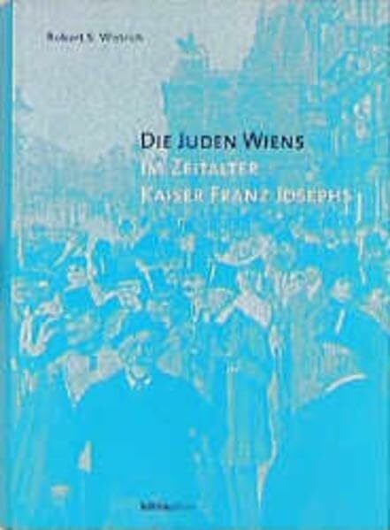 Die Juden Wiens im Zeitalter Kaiser Franz Josephs: Aus dem Englischen übers. von Marie-Therese Pitner und Susanne Grabmayr (Anton Gindely-Reihe zur Geschichte der Donaumonarchie und Mitteleuropas)