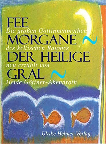Fee Morgane - Der heilige Gral. Die grossen Göttinnenmythen des keltischen Raumes.