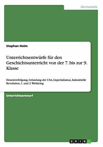 Unterrichtsentwürfe für den Geschichtsunterricht von der 7. bis zur 9. Klasse: Hexenverfolgung, Gründung der USA, Imperialismus, Industrielle Revolution, 1. und 2. Weltkrieg