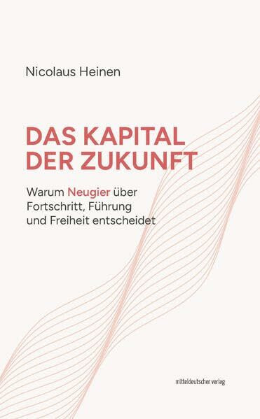 Das Kapital der Zukunft: Warum Neugier über Fortschritt, Führung und Freiheit entscheidet