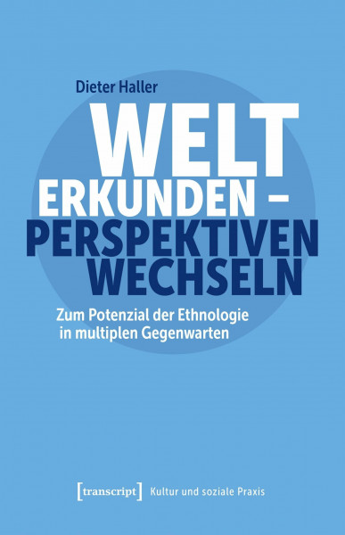 Welt erkunden – Perspektiven wechseln: Zum Potenzial der Ethnologie in multiplen Gegenwarten (Kultur und soziale Praxis)
