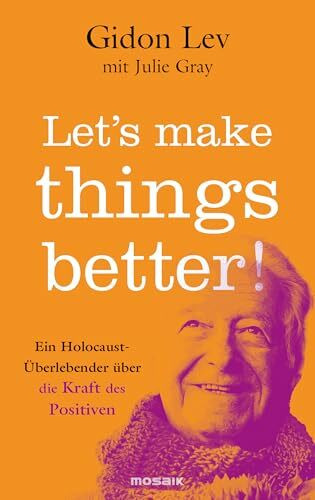Let’s make things better!: Ein Holocaust-Überlebender über die Kraft des Positiven