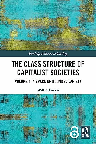 The Class Structure of Capitalist Societies: Volume 1: A Space of Bounded Variety (Routledge Advances in Sociology, 1)