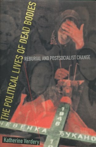 The Political Lives of Dead Bodies: Reburial and Postsocialist Change (Harriman Lectures)
