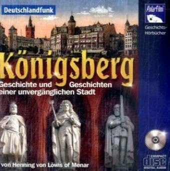 Königsberg Geschichte und Geschichten einer unvergänglichen Stadt [Audio-CD]