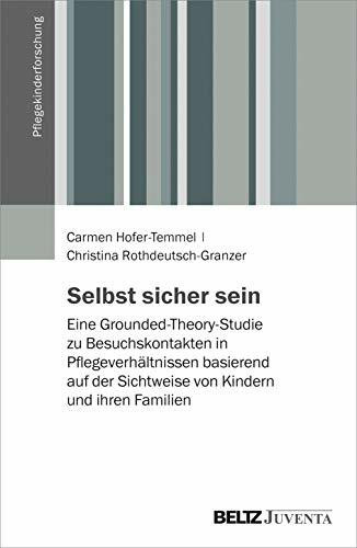 Selbst sicher sein: Eine Grounded-Theory-Studie zu Besuchskontakten in Pflegeverhältnissen basierend auf der Sichtweise von Kindern und ihren Familien (Pflegekinderforschung)