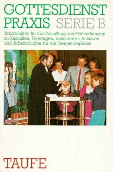 Gottesdienstpraxis, Serie B, Neue Folge, Taufe (Gottesdienstpraxis Serie B / Arbeitshilfen für die Gestaltung von Gottesdiensten zu Kasualien, ... und Arbeitsbücher für die Gemeindepraxis)