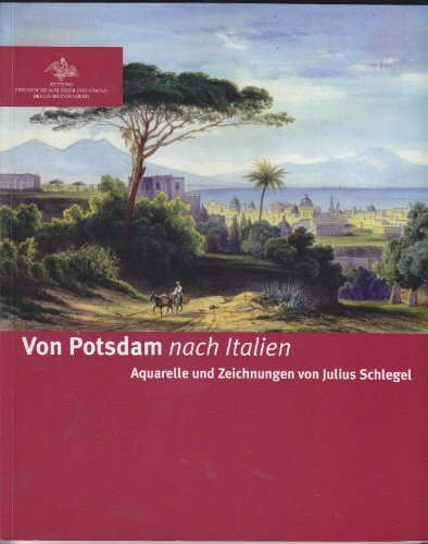 Von Potsdam nach Italien: Aquarelle und Zeichnungen von Julius Schlegel