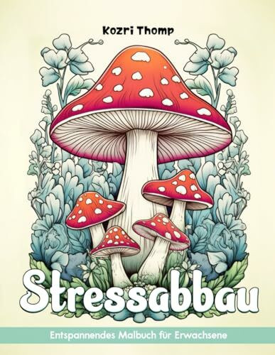 Stressabbau: Malbuch für Erwachsene zur Stressabbau mit Tieren, Landschaften, Blumen, Pilzen und mehr zur Entspannung