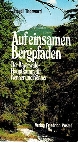 Auf einsamen Bergpfaden: Der Bayerwald-Hauptkamm für Kenner und Könner (Bayerische Geschichte)