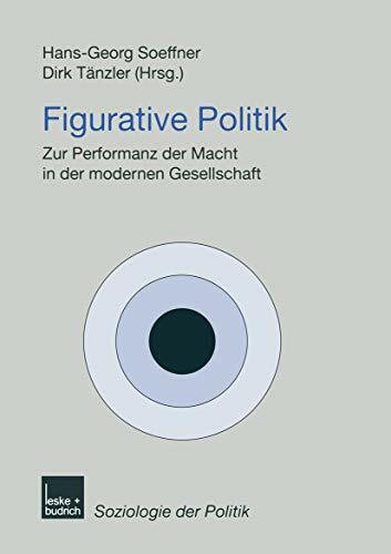 Figurative Politik: Zur Performanz der Macht in der modernen Gesellschaft (Soziologie der Politiken, 4, Band 4)