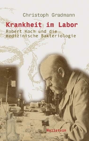 Krankheit im Labor: Robert Koch und die medizinische Bakteriologie (Wissenschaftsgeschichte)