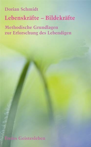 Lebenskräfte - Bildekräfte: Methodische Grundlagen zur Erforschung des Lebendigen. Einführung in die Bildekräfteforschung 1.