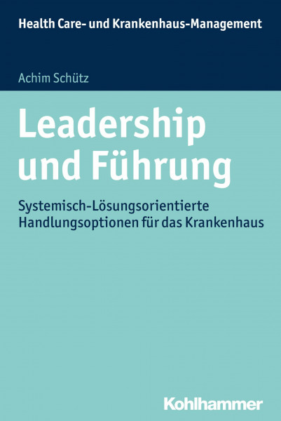 Leadership und Führung: Systemisch-Lösungsorientierte Handlungsoptionen für das Krankenhaus (Health Care- und Krankenhaus-Management)