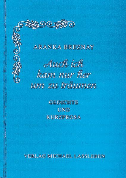 Auch ich kam nur her um zu träumen: Gedichte und Kurzprosa