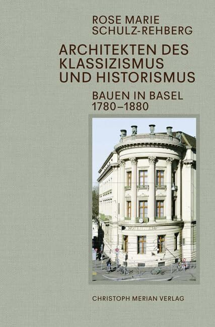 Architekten des Klassizismus und Historismus: Bauen in Basel 1780-1880 Architekten des Klassizismus und Historismus: Bauen in Basel 1780-1880