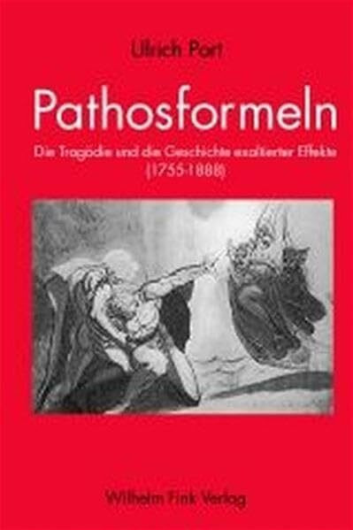 Pathosformeln: Die Tragödie und die Geschchte exaltierter Affekte 1755 - 1886: Die Tragödie und die Geschichte exaltierter Affekte (1755-1888)