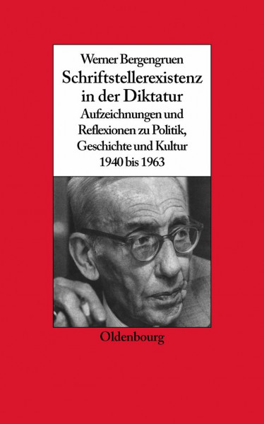 Werner Bergengruen: Schriftstellerexistenz in der Diktatur. Aufzeichnungen und Reflexionen zu Politik, Geschichte und Kultur 1940 bis 1963 (Biographische Quellen zur Zeitgeschichte, 22, Band 22)