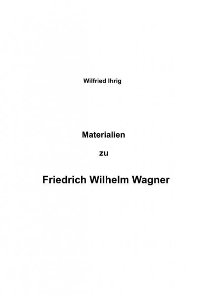 Wilfried Ihrig - Aufsätze / Materialien zu Friedrich Wilhelm Wagner: DE