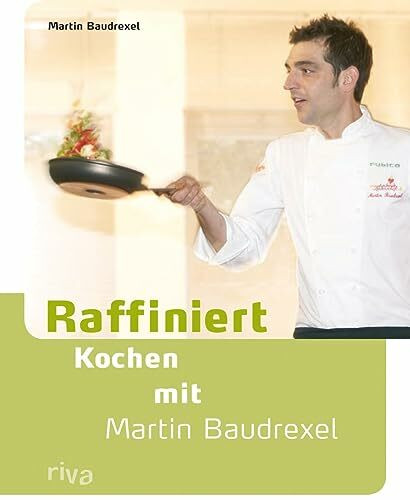 Raffiniert kochen mit Martin Baudrexel: Die besten Rezepte des Kochprofis