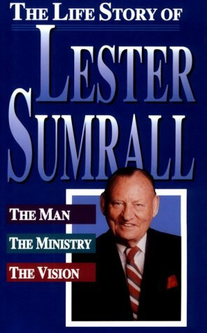 The Life Story of Lester Sumrall the Man the Ministry the Vision