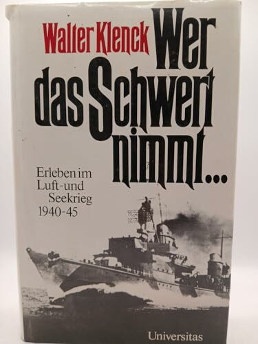 Wer das Schwert nimmt... Erleben im Luft- und Seekrieg 1940-1945