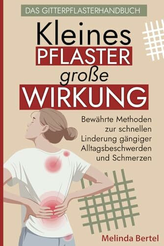 Kleines Pflaster, große Wirkung – Das Gitterpflasterhandbuch: Bewährte Methoden zur schnellen Linderung gängiger Alltagsbeschwerden und Schmerzen: ... gängiger Alltagsbeschwerden & Schmerzen