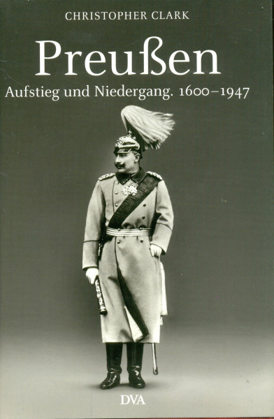 Preußen. Aufstieg und Niedergang. 1600 - 1947
