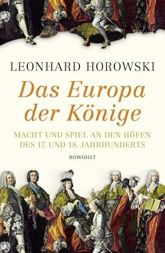 Das Europa der Könige: Macht und Spiel an den Höfen des 17. und 18. Jahrhunderts