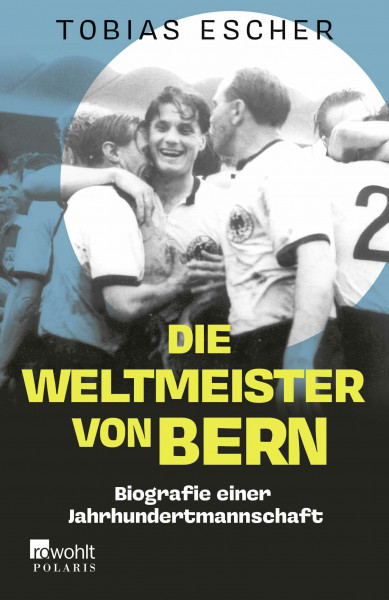 Die Weltmeister von Bern: Biografie einer Jahrhundertmannschaft