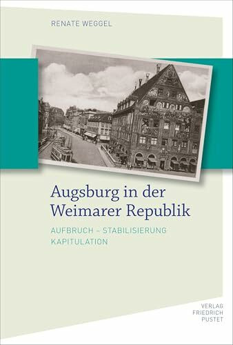 Augsburg in der Weimarer Republik: Aufbruch - Stabilisierung - Kapitulation (Bayerische Geschichte)
