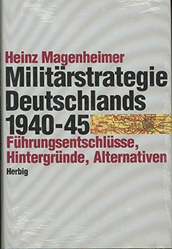 Die Militärstrategie Deutschlands 1940-45: Führungsentschlüsse, Hintergründe, Alternativen