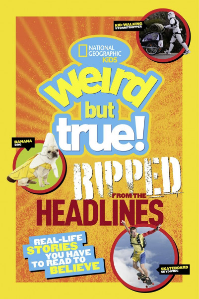 Weird But True! Ripped from the Headlines: Real-Life Stories You Have to Read to Believe