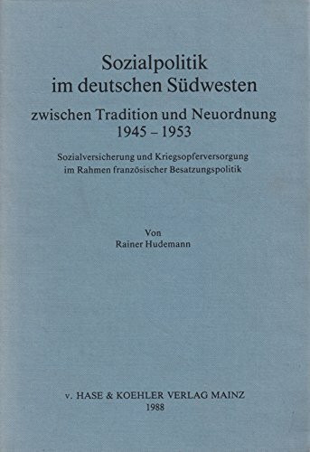 Sozialpolitik im deutschen Südwesten zwischen Tradition und Neuordnung 1945-1953: Sozialversicherung und Kriegsopferversorgung im Rahmen französischer Besatzungspolitik. Habil.-Schr.
