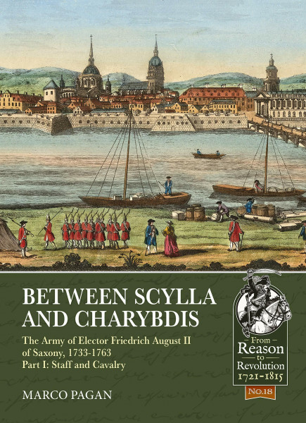 Between Scylla and Charybdis: The Army of Elector Friedrich August II of Saxony, 1733-1763. Volume I: Staff and Cavalry: Part I: Staff and Cavalry (From Reason to Revolution-Warfare 1721-1815)